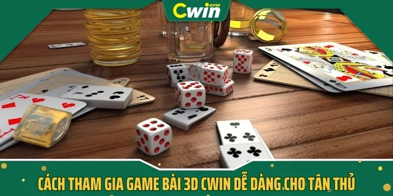 Cách tham gia game bài 3D CWIN dễ dàng cho tân thủ