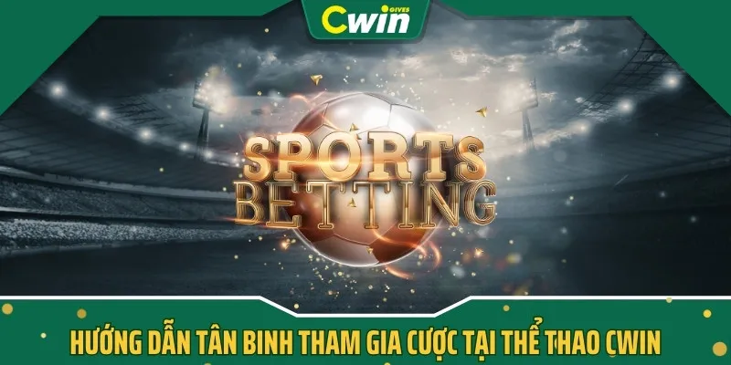 Hướng dẫn tân binh tham gia cược tại thể thao CWIN